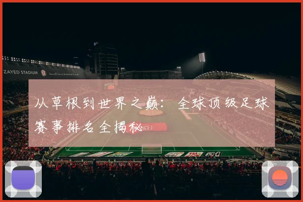 从草根到世界之巅：全球顶级足球赛事排名全揭秘