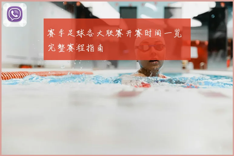 赛季足球各大联赛开赛时间一览 完整赛程指南