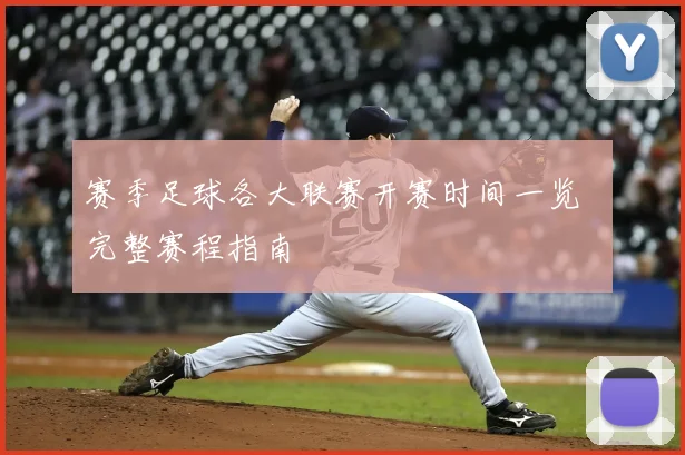 赛季足球各大联赛开赛时间一览 完整赛程指南