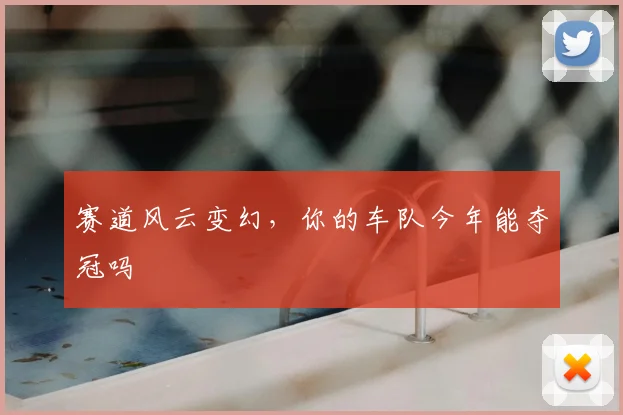 赛道风云变幻，你的车队今年能夺冠吗