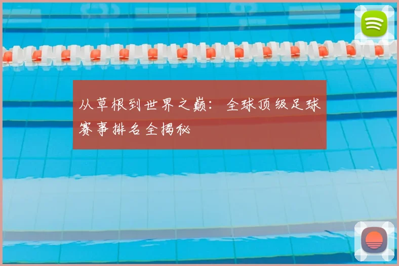 从草根到世界之巅:全球顶级足球赛事排名全揭秘