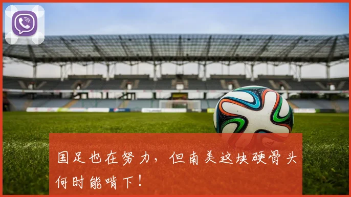 国足也在努力，但南美这块硬骨头何时能啃下！