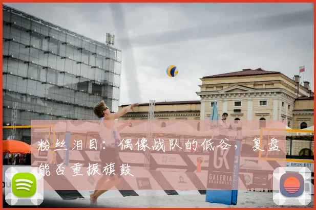 粉丝泪目:偶像战队的低谷,复盘能否重振旗鼓
