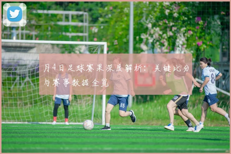月4日足球赛果深度解析：关键比分与赛事数据全览