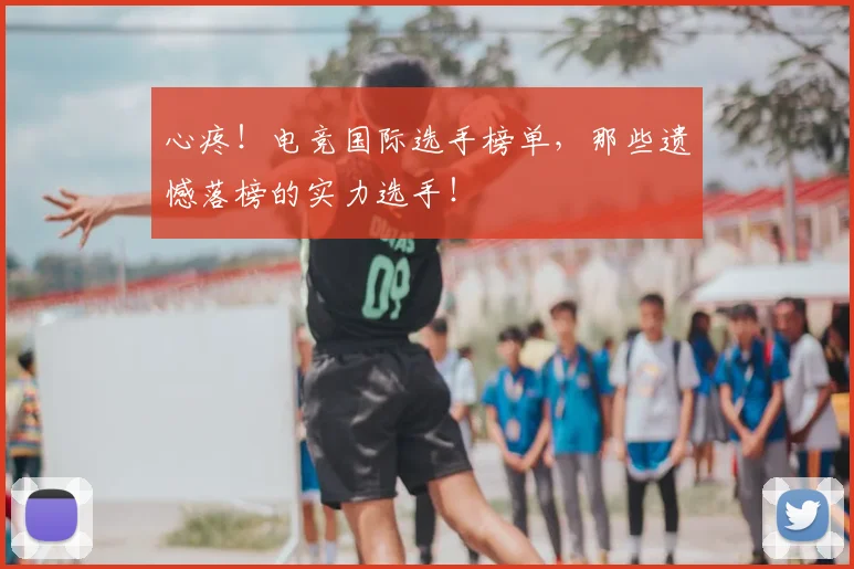 心疼!电竞国际选手榜单,那些遗憾落榜的实力选手!