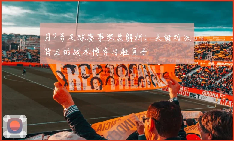 月2号足球赛事深度解析:关键对决背后的战术博弈与胜负手