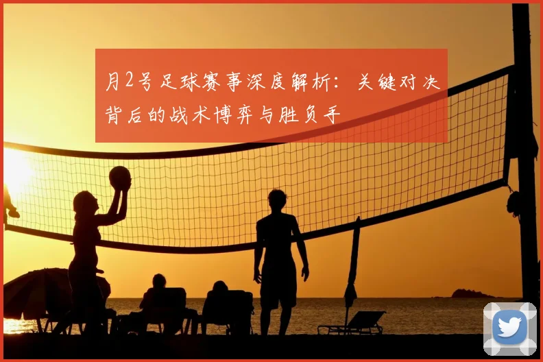 月2号足球赛事深度解析：关键对决背后的战术博弈与胜负手